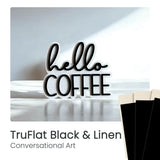 TruFlat Black & Linen “Hello Coffee” conversational art word sign